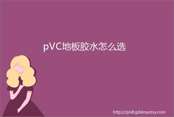 pVC地板胶水怎么选