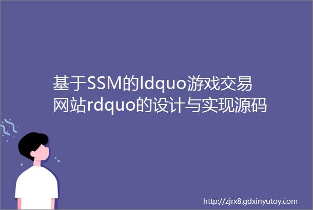 基于SSM的ldquo游戏交易网站rdquo的设计与实现源码数据库文档PPT