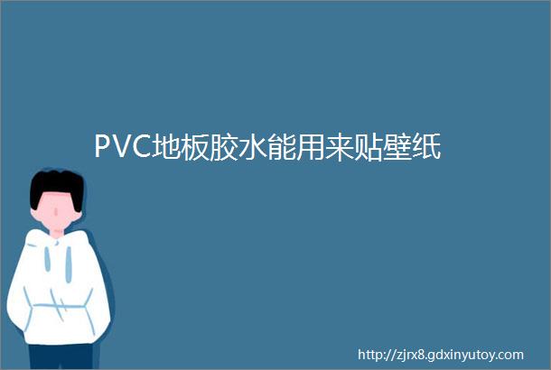 PVC地板胶水能用来贴壁纸